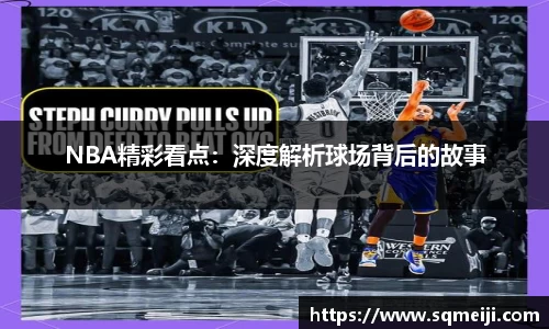 NBA精彩看点：深度解析球场背后的故事