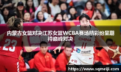 内蒙古女篮对决江苏女篮WCBA赛场精彩纷呈期待巅峰对决